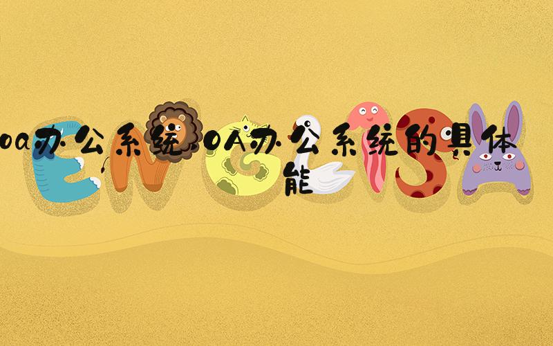 oa办公系统 OA办公系统的具体功能