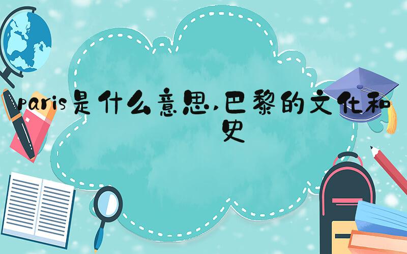 paris是什么意思 巴黎的文化和历史