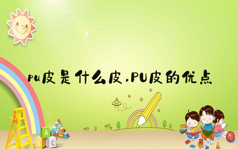 pu皮是什么皮 PU皮的优点