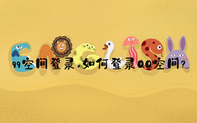 qq空间登录 如何登录QQ空间？