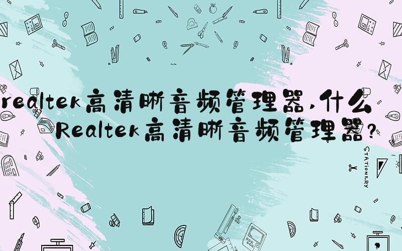 realtek高清晰音频管理器 什么是Realtek高清晰音频管理器？