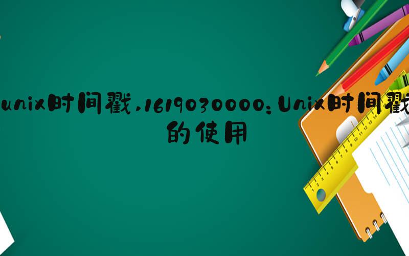 unix时间戳 1619030000：Unix时间戳的使用