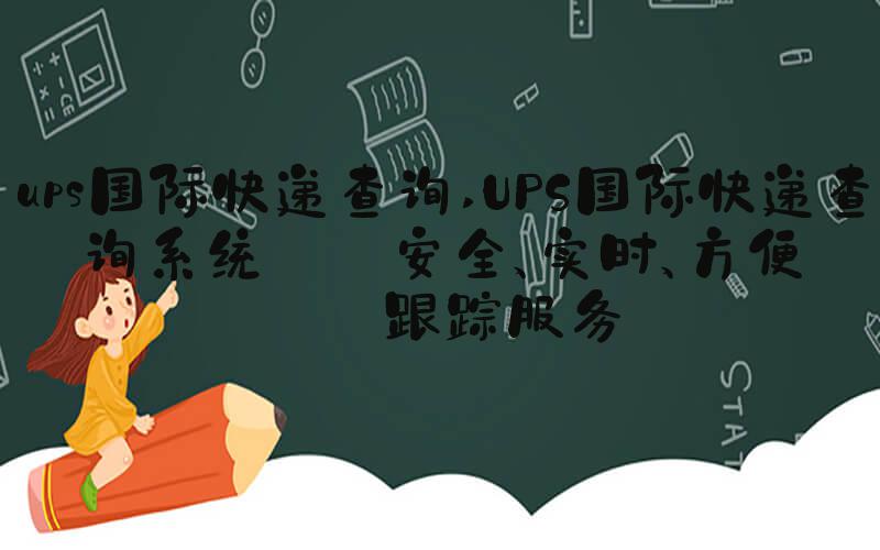 ups国际快递查询 UPS国际快递查询系统——安全、实时、方便的跟踪服务