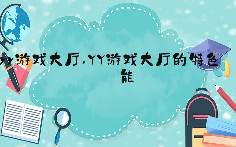 yy游戏大厅 YY游戏大厅的特色功能
