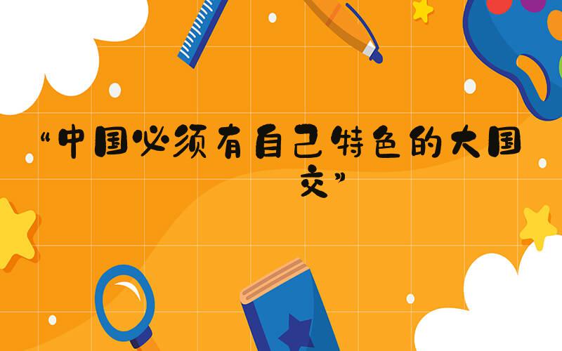 “中国必须有自己特色的大国外交”