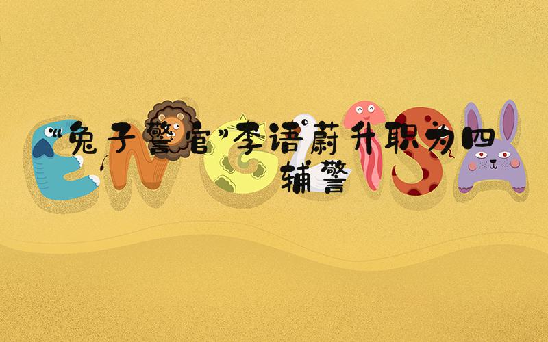 “兔子警官”李语蔚升职为四级辅警