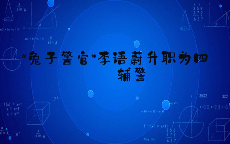 “兔子警官”李语蔚升职为四级辅警