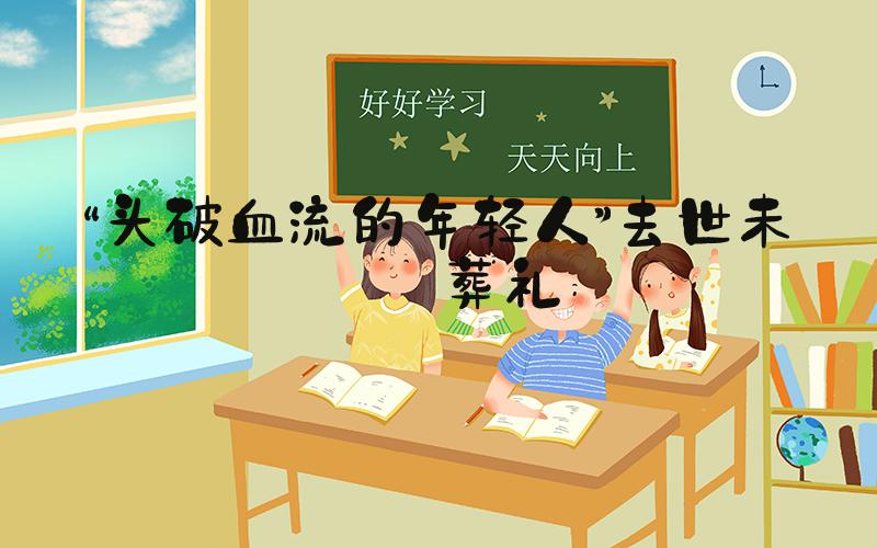 “头破血流的年轻人”去世未办葬礼
