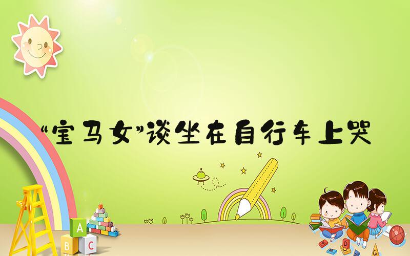 “宝马女”谈坐在自行车上哭