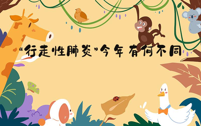 “行走性肺炎”今年有何不同？
