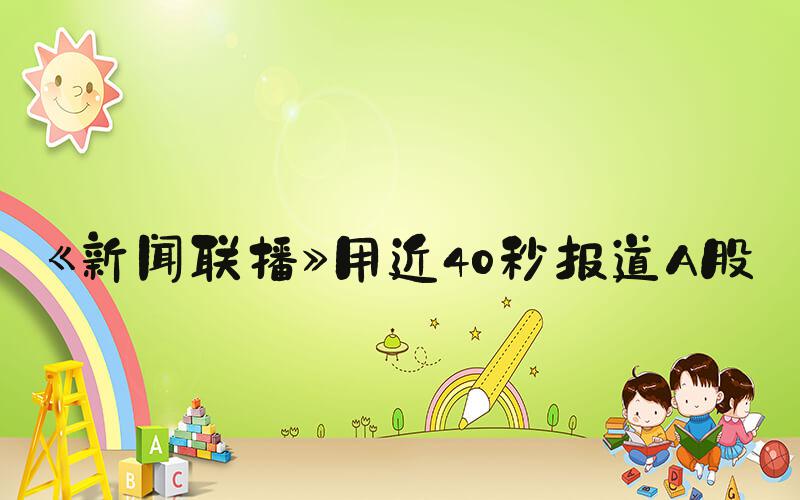 《新闻联播》用近40秒报道A股