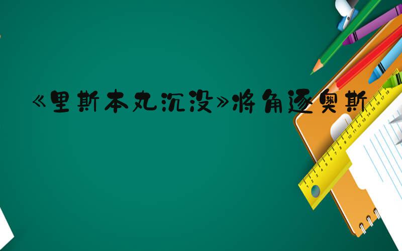 《里斯本丸沉没》将角逐奥斯卡