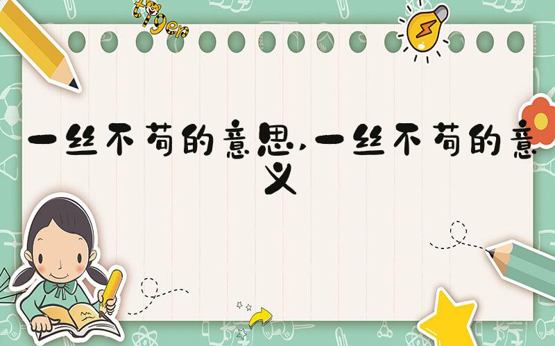 一丝不苟的意思 一丝不苟的意义