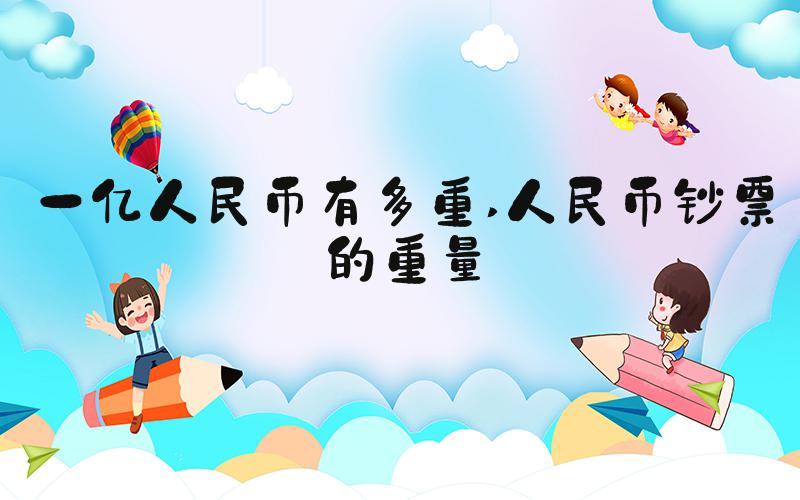 一亿人民币有多重 人民币钞票的重量