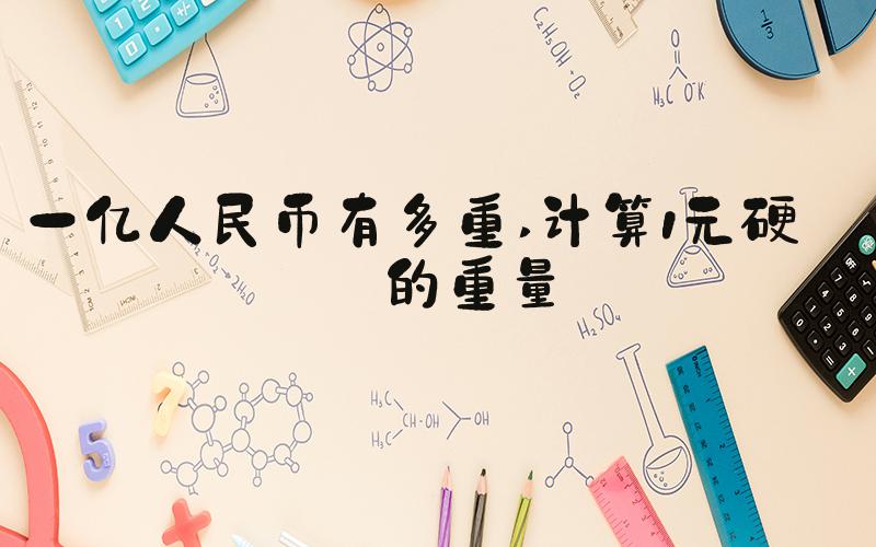 一亿人民币有多重 计算1元硬币的重量