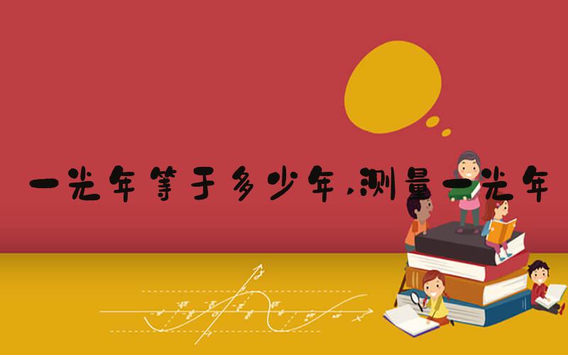 一光年等于多少年 测量一光年
