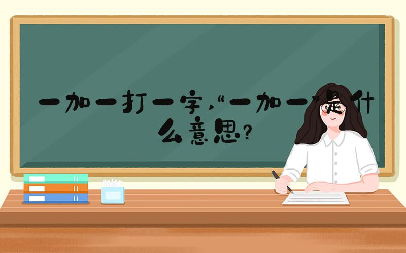 一加一打一字 “一加一”是什么意思？