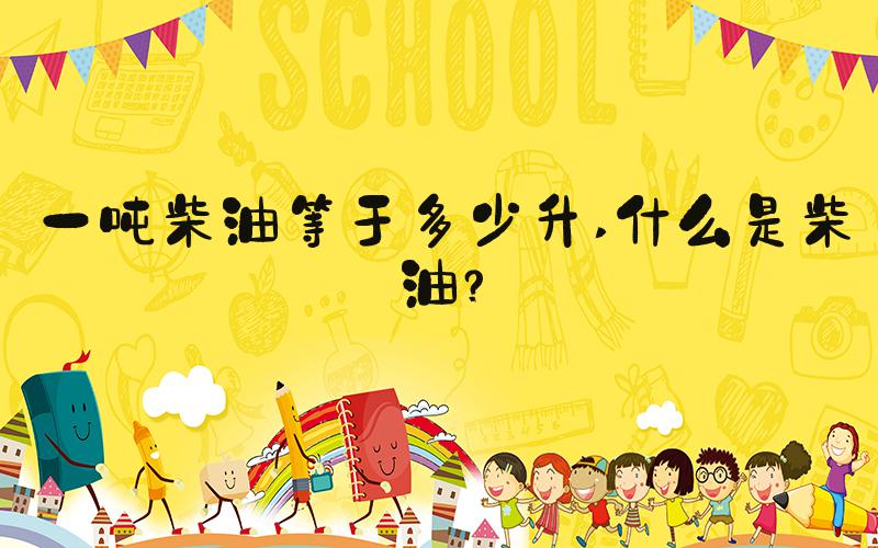 一吨柴油等于多少升 什么是柴油？