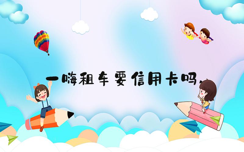 一嗨租车要信用卡吗 