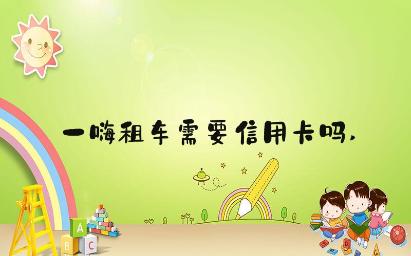一嗨租车需要信用卡吗 