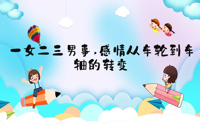 一女二三男事 感情从车轮到车轴的转变