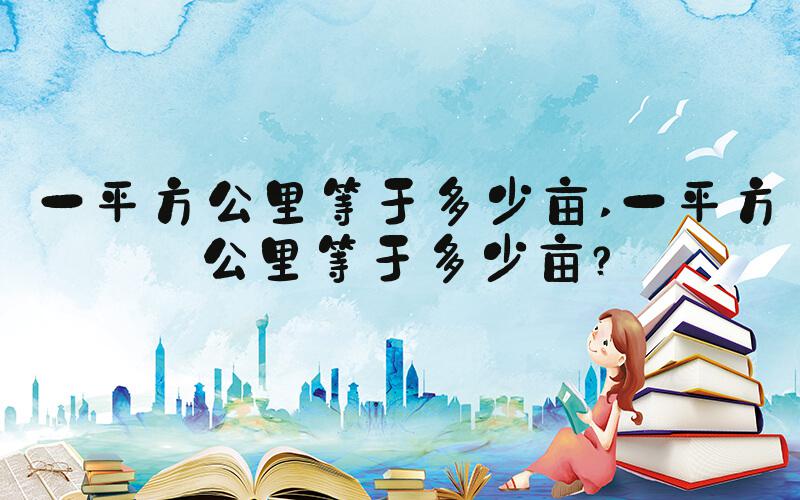 一平方公里等于多少亩 一平方公里等于多少亩？