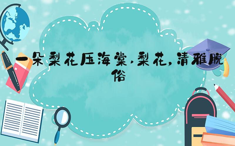 一朵梨花压海棠 梨花，清雅脱俗