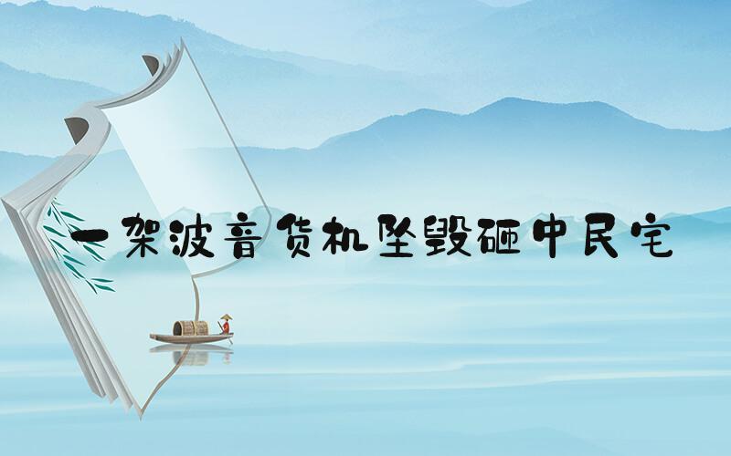 一架波音货机坠毁砸中民宅