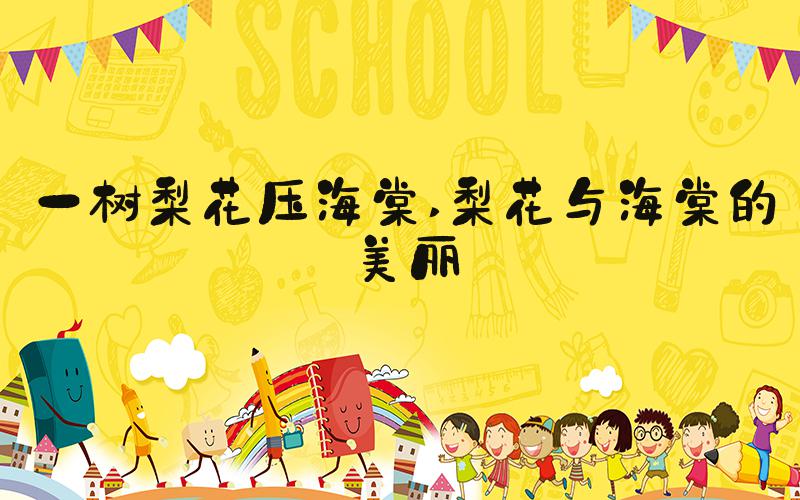 一树梨花压海棠 梨花与海棠的美丽