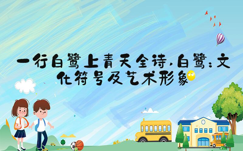 一行白鹭上青天全诗 白鹭：文化符号及艺术形象
