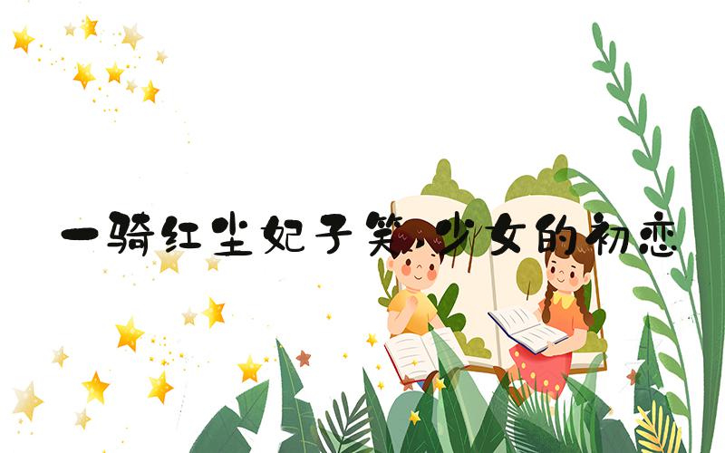 一骑红尘妃子笑 少女的初恋