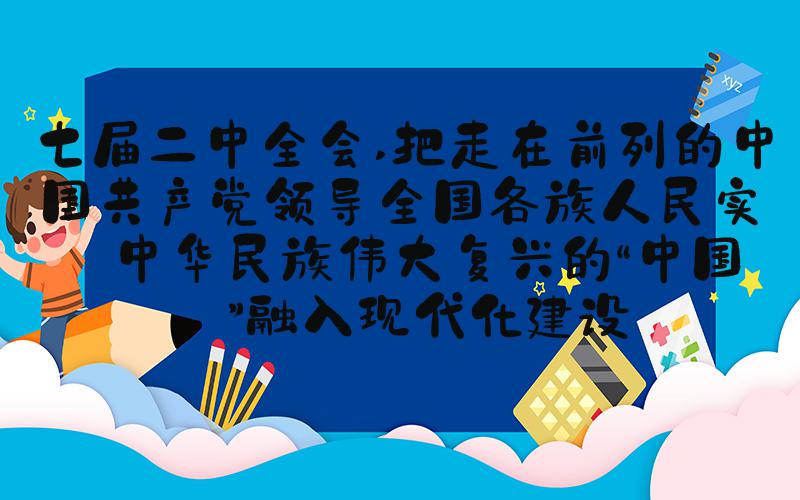 七届二中全会 把走在前列的中国共产党领导全国各族人民实现中华民族伟大复