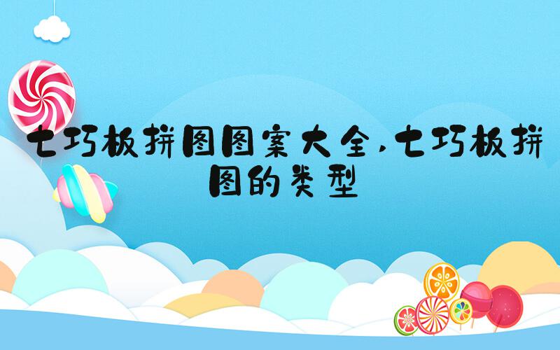 七巧板拼图图案大全 七巧板拼图的类型