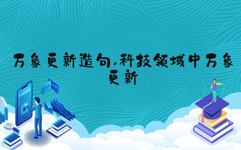 万象更新造句 科技领域中万象更新