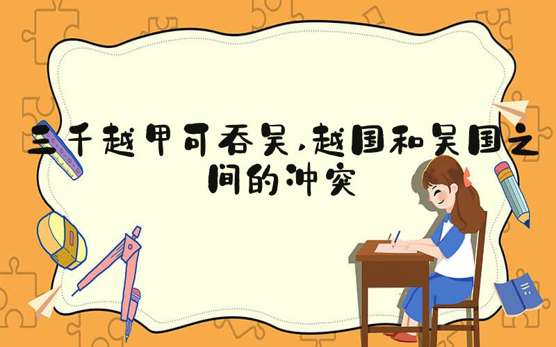 三千越甲可吞吴 越国和吴国之间的冲突