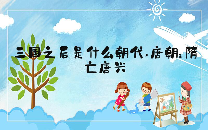 三国之后是什么朝代 唐朝：隋亡唐兴