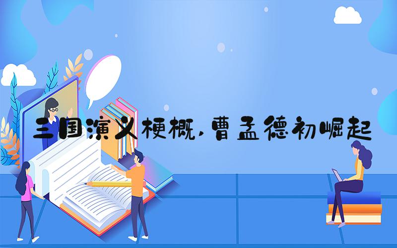 三国演义梗概 曹孟德初崛起