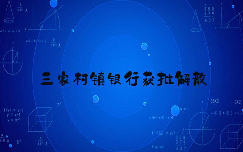 三家村镇银行获批解散