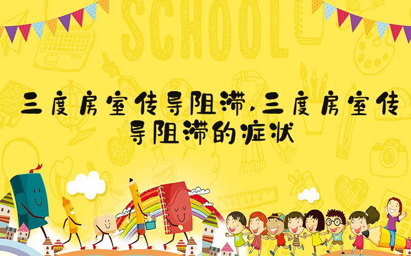 三度房室传导阻滞 三度房室传导阻滞的症状