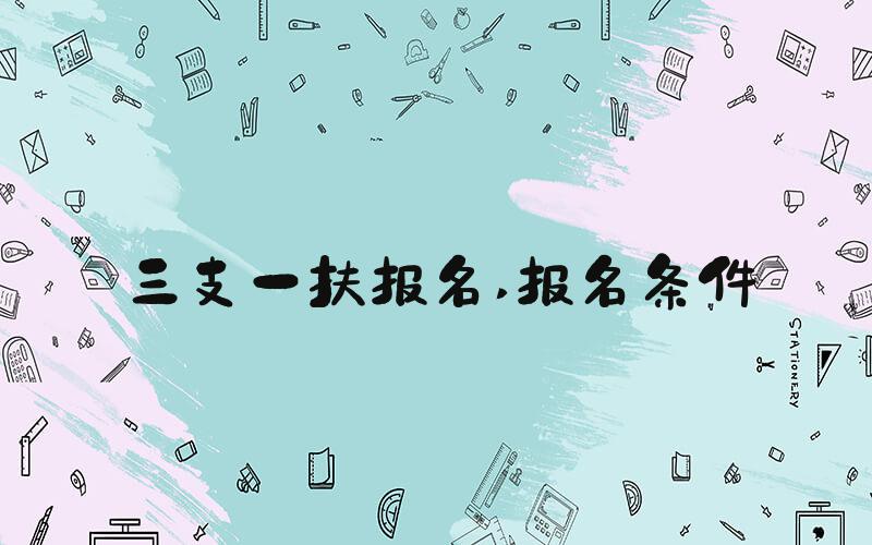 三支一扶报名 报名条件