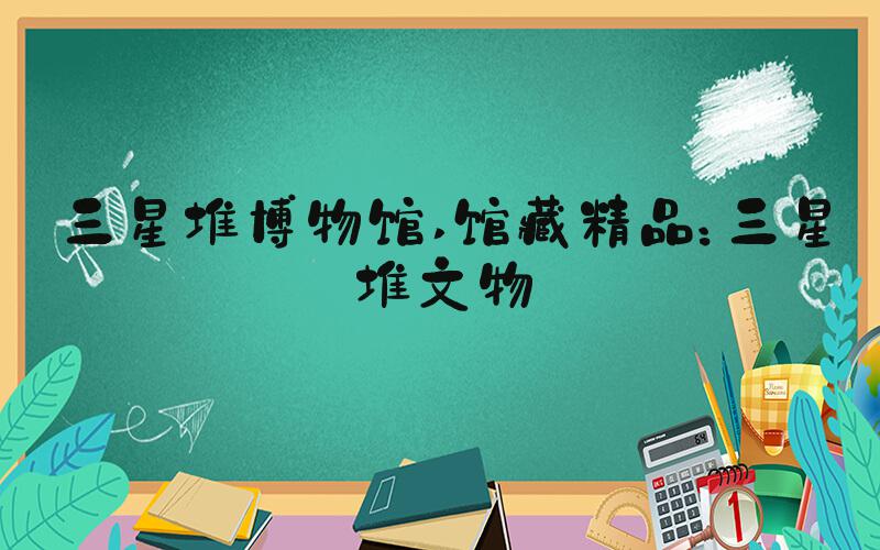 三星堆博物馆 馆藏精品：三星堆文物