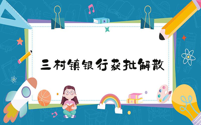 三村镇银行获批解散