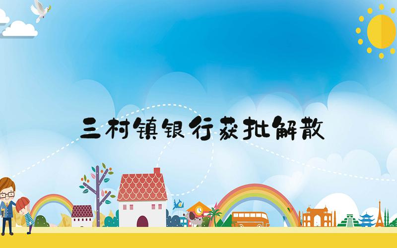 三村镇银行获批解散
