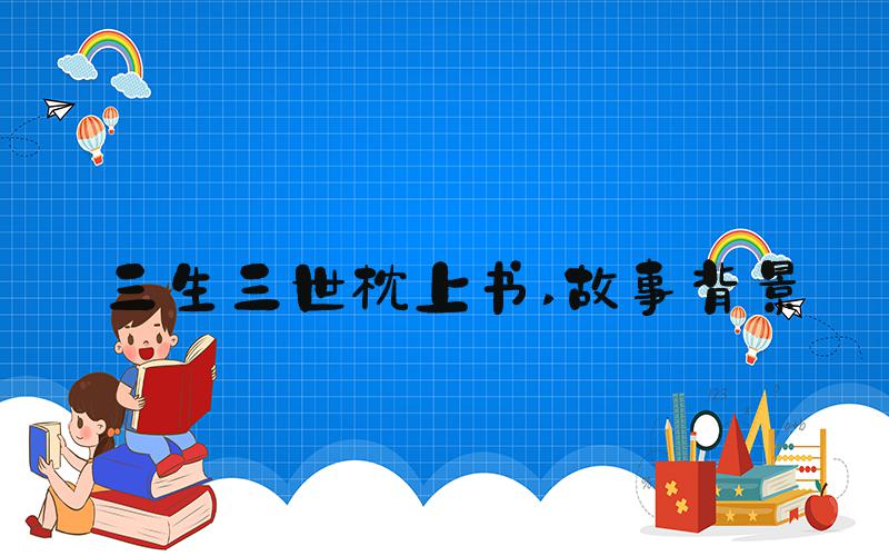 三生三世枕上书 故事背景
