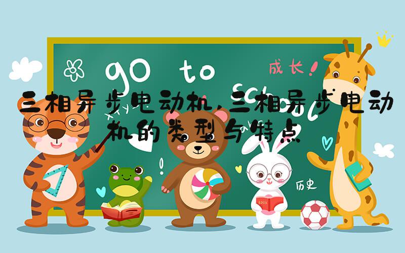 三相异步电动机 三相异步电动机的类型与特点