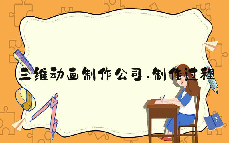 三维动画制作公司 制作过程
