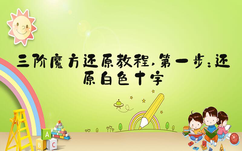 三阶魔方还原教程 第一步：还原白色十字