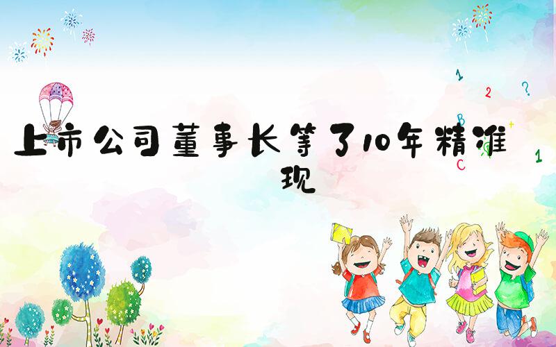上市公司董事长等了10年精准套现