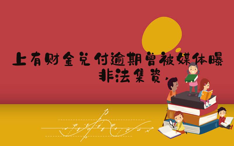上有财金兑付逾期曾被媒体曝涉非法集资 