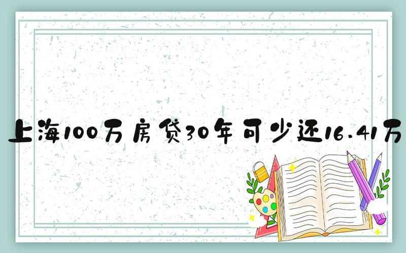 上海100万房贷30年可少还16.41万